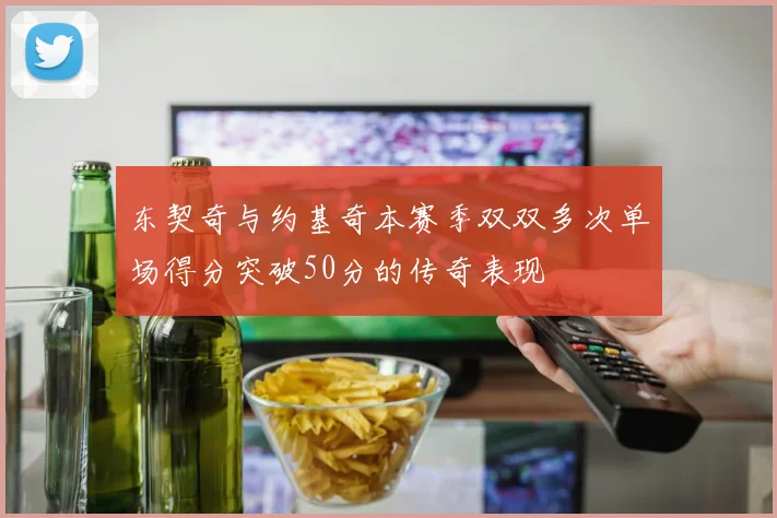 东契奇与约基奇本赛季双双多次单场得分突破50分的传奇表现