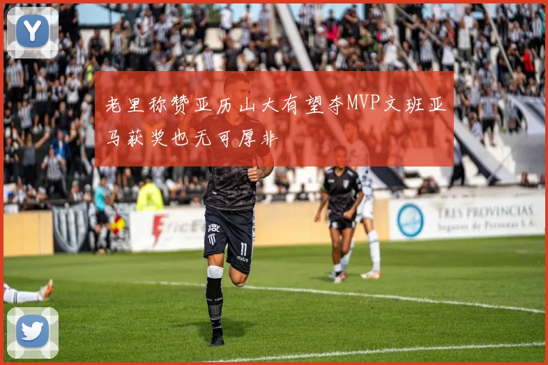 老里称赞亚历山大有望夺MVP文班亚马获奖也无可厚非