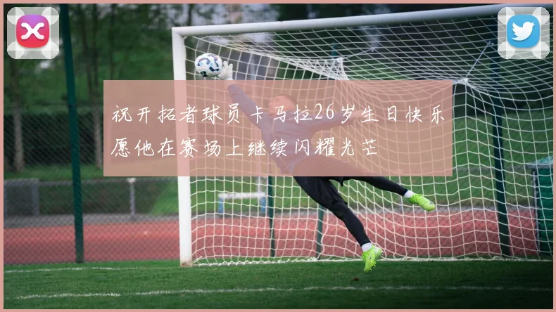 祝开拓者球员卡马拉26岁生日快乐愿他在赛场上继续闪耀光芒