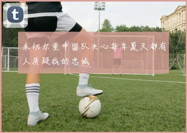 米切尔重申留队决心每年夏天都有人质疑我的忠诚